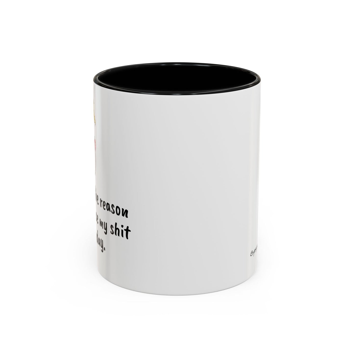 Coffee Is The Reason I don't loose my shit everyday (11/15oz)